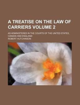 A Treatise on the Law of Carriers As Administered in the Courts of the United States, Canada and England