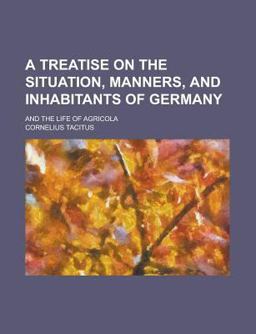 A Treatise on the Situation, Manners, and Inhabitants of Germany; and the Life of Agricol