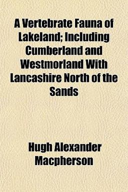 A Vertebrate Fauna of Lakeland; Including Cumberland and Westmorland with Lancashire North of the Sands A Vertebrate Fauna of Lakeland; Including Cumberland and Westmorland with Lancashire North of the Sands