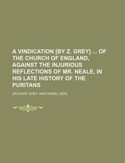 A Vindication [by Z Grey] of the Church of England, Against the Injurious Reflections of Mr Neale, in His Late History of the Puritans