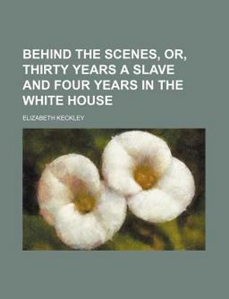 Behind the Scenes, or, Thirty Years a Slave and Four Years in the White House