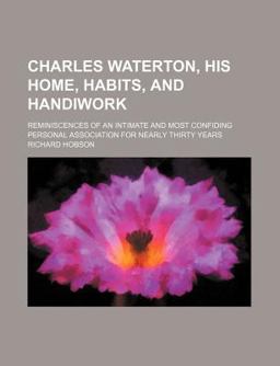 Charles Waterton, His Home, Habits, and Handiwork; Reminiscences of an Intimate and Most Confiding Personal Association for Nearly Thirty Years