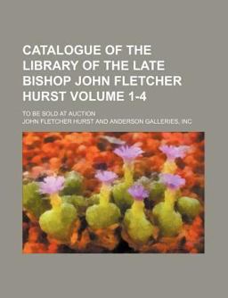 Catalogue of the Library of the Late Bishop John Fletcher Hurst; to Be Sold at Auction