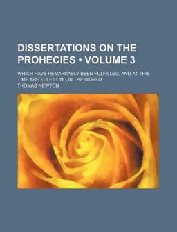 Dissertations on the Prohecies; Which Have Remarkably Been Fulfilled, and at This Time Are Fulfilling in the World