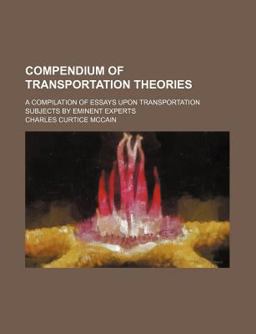 Compendium of Transportation Theories; a Compilation of Essays upon Transportation Subjects by Eminent Experts Compendium of Transportation Theories; a Compilation of Essays upon Transportation Subjects by Eminent Experts