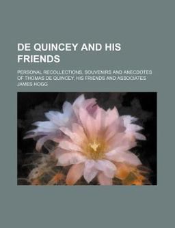 De Quincey and His Friends; Personal Recollections, Souvenirs and Anecdotes of Thomas de Quincey, His Friends and Associates