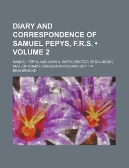 Diary and Correspondence of Samuel Pepys, F R S , Secretary to the Admiralty in the Reigns of Charles II and James II
