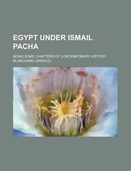 Egypt under Ismail Pacha; Being Some Chapters of Contemporary History