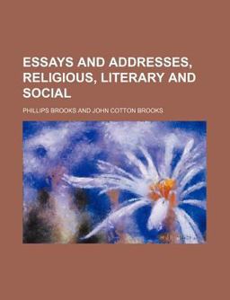 Essays and Addresses, Religious, Literary and Social Essays and Addresses, Religious, Literary and Social