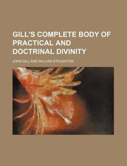 Gill's Complete Body of Practical and Doctrinal Divinity Gill's Complete Body of Practical and Doctrinal Divinity