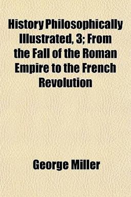 History Philosophically Illustrated, 3; from the Fall of the Roman Empire to the French Revolution