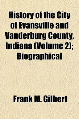 History of the City of Evansville and VanDerburg County, Indiana; Biographical