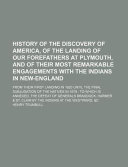 History of the Discovery of America, of the Landing of Our Forefathers at Plymouth, and of Their Most Remarkable Engagements with the Indians History of the Discovery of America, of the Landing of Our Forefathers at Plymouth, and of Their Most Remarkable Engagements with the Indians