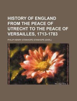 History of England from the Peace of Utrecht to the Peace of Versailles, 1713-1783