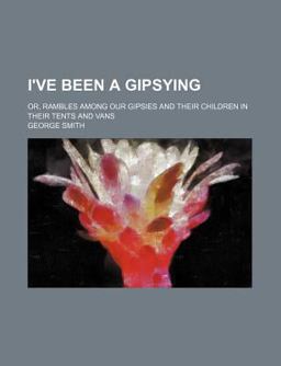 I've Been a Gipsying; or, Rambles among Our Gipsies and Their Children in Their Tents and Vans