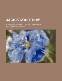 Jack's Courtship; a Sailor's Yarn of Love and Shipwreck