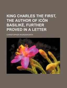 King Charles the First, the Author of Icã´N Basilikã¨, Further Proved in a Letter