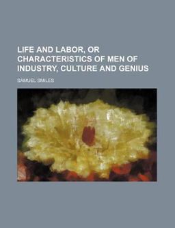 Life and Labor, or Characteristics of Men of Industry, Culture and Genius