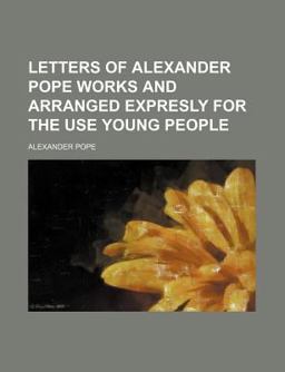 Letters of Alexander Pope Works and Arranged Expresly for the Use Young People