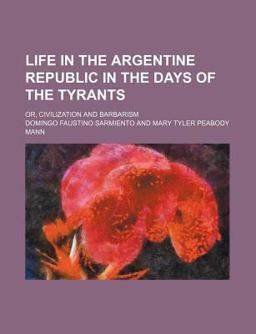 Life in the Argentine Republic in the Days of the Tyrants; or, Civilization and Barbarism