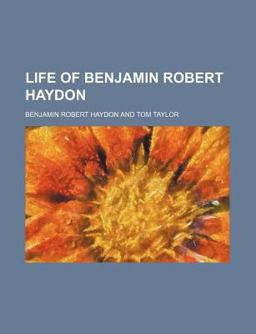 Life of Benjamin Robert Haydon, Historical Painter, from His Autobiography and Journals
