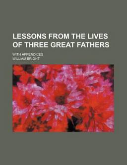 Lessons from the Lives of Three Great Fathers; with Appendices Lessons from the Lives of Three Great Fathers; with Appendices