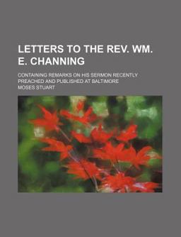 Letters to the Rev Wm E Channing; Containing Remarks on His Sermon Recently Preached and Published at Baltimore