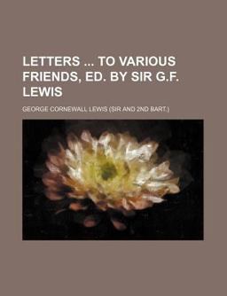 Letters to Various Friends, Ed by Sir G F Lewis