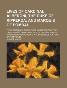 Lives of Cardinal Alberoni, the Duke of Ripperda, and Marquis of Pombal