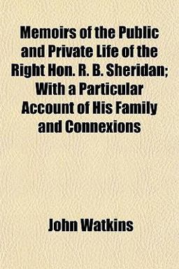 Memoirs of the Public and Private Life of the Right Hon R B Sheridan; with a Particular Account of His Family and Connexions