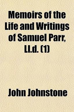 Memoirs of the Life and Writings of Samuel Parr, Ll D