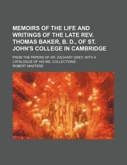 Memoirs of the Life and Writings of the Late Rev Thomas Baker, B D , of St John's College in Cambridge