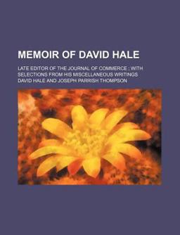 Memoir of David Hale; Late Editor of the Journal of Commerce; with Selections from His Miscellaneous Writings Memoir of David Hale; Late Editor of the Journal of Commerce; with Selections from His Miscellaneous Writings
