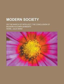 Modern Society; or the March of Intellect, the Conclusion of Modern Accomplishments Modern Society; or the March of Intellect, the Conclusion of Modern Accomplishments