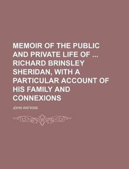 Memoir of the Public and Private Life of Richard Brinsley Sheridan, with a Particular Account of His Family and Connexions