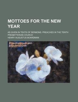 Mottoes for the New Year; As Given in Texts of Sermons Preached in the Tenth Presbyterian Church Mottoes for the New Year; As Given in Texts of Sermons Preached in the Tenth Presbyterian Church