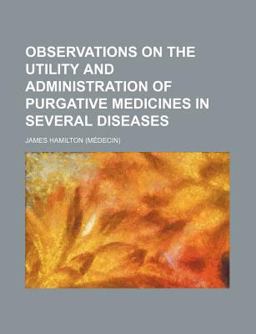 Observations on the Utility and Administration of Purgative Medicines in Several Diseases