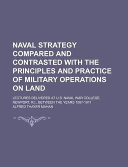 Naval Strategy Compared and Contrasted with the Principles and Practice of Military Operations on Land
