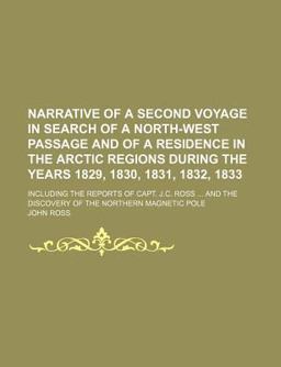 Narrative of a Second Voyage in Search of North-West Passage, and of a Residence in the Arctic Regions During the Years 1829, 1830, 1831 1832
