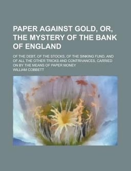 Paper Against Gold, or, the Mystery of the Bank of England