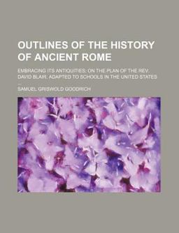 Outlines of the History of Ancient Rome; Embracing Its Antiquities; on the Plan of the Rev David Blair Adapted to Schools in the United States