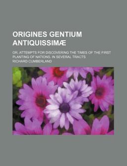 Origines Gentium Antiquissimã¦; or, Attempts for Discovering the Times of the First Planting of Nations in Several Tracts