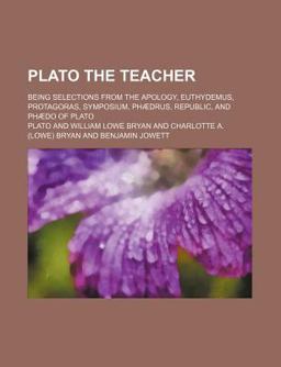 Plato the Teacher; Being Selections from the Apology, Euthydemus, Protagoras, Symposium, Phã¦Drus, Republic, and Phã¦Do of Plato