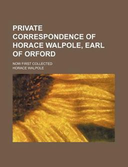 Private Correspondence of Horace Walpole, Earl of Orford; Now First Collected