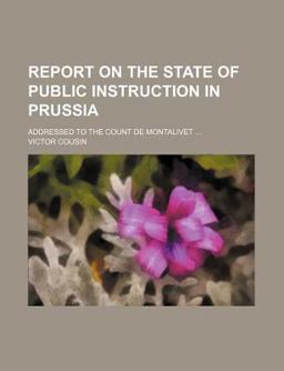 Report on the State of Public Instruction in Prussia; Addressed to the Count de Montalivet