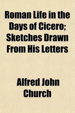 Roman Life in the Days of Cicero; Sketches Drawn from His Letters Roman Life in the Days of Cicero; Sketches Drawn from His Letters