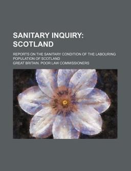 Sanitary Inquiry; Scotland Reports on the Sanitary Condition of the Labouring Population of Scotland