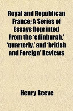Royal and Republican France; a Series of Essays Reprinted from the 'Edinburgh,' 'Quarterly,' and 'British and Foreign' Reviews