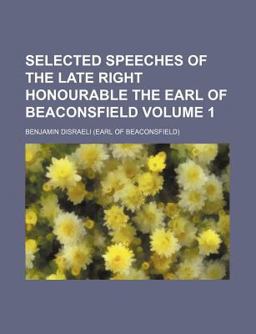 Selected Speeches of the Late Right Honourable the Earl of Beaconsfield