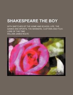 Shakespeare the Boy; with Sketches of the Home and School Life, the Games and Sports, the Manners, Customs and Folk-Lore of the Time